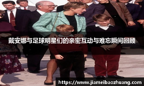 戴安娜与足球明星们的亲密互动与难忘瞬间回顾